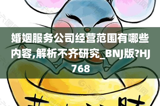 婚姻服务公司经营范围有哪些内容,解析不齐研究_BNJ版?HJ768