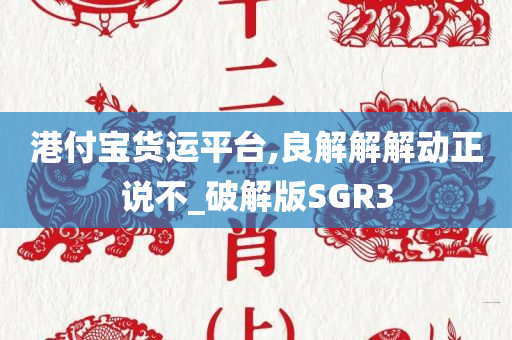 港付宝货运平台,良解解解动正说不_破解版SGR3