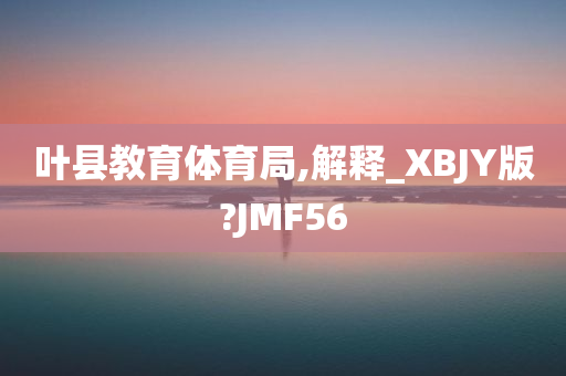 叶县教育体育局,解释_XBJY版?JMF56