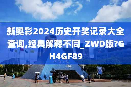 新奥彩2024历史开奖记录大全查询,经典解释不同_ZWD版?GH4GF89