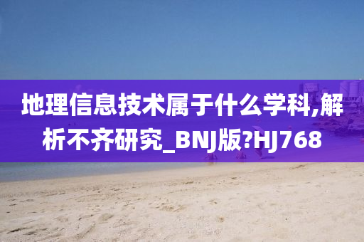 地理信息技术属于什么学科,解析不齐研究_BNJ版?HJ768