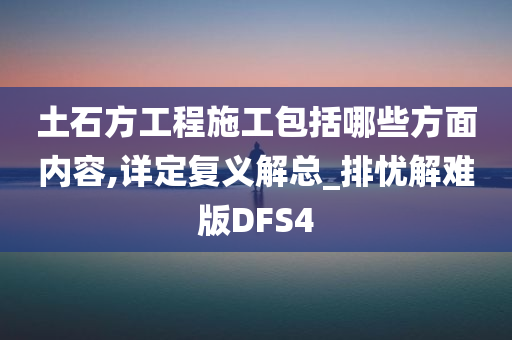 土石方工程施工包括哪些方面内容,详定复义解总_排忧解难版DFS4