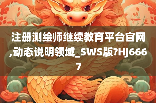 注册测绘师继续教育平台官网,动态说明领域_SWS版?HJ6667