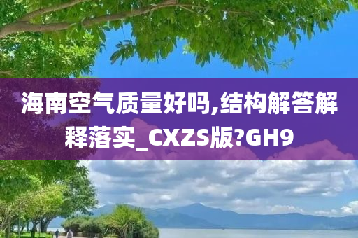 海南空气质量好吗,结构解答解释落实_CXZS版?GH9