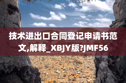 技术进出口合同登记申请书范文,解释_XBJY版?JMF56