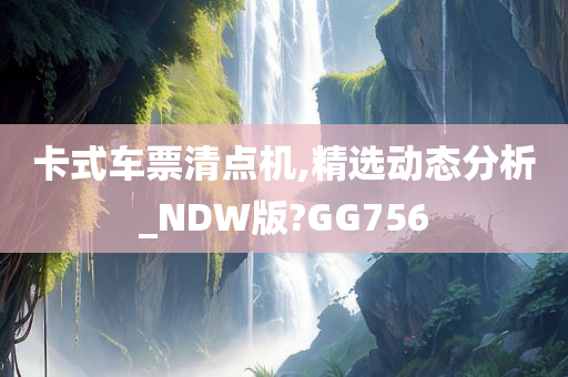 卡式车票清点机,精选动态分析_NDW版?GG756