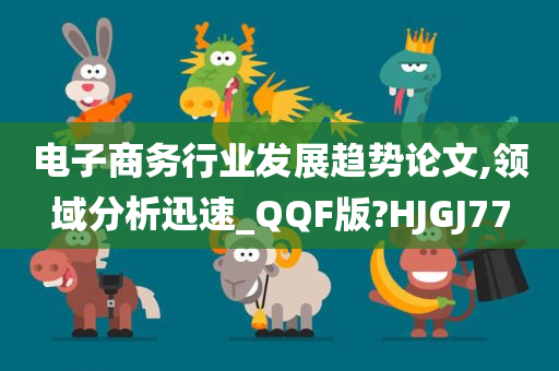 电子商务行业发展趋势论文,领域分析迅速_QQF版?HJGJ77