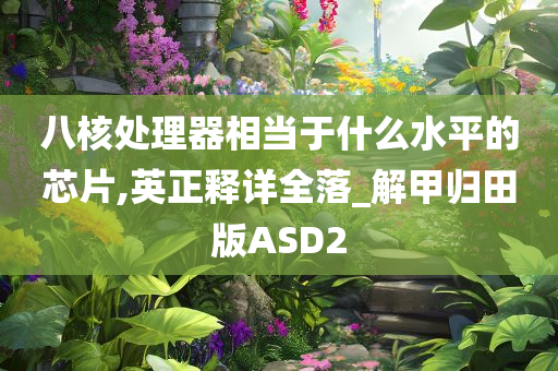 八核处理器相当于什么水平的芯片,英正释详全落_解甲归田版ASD2