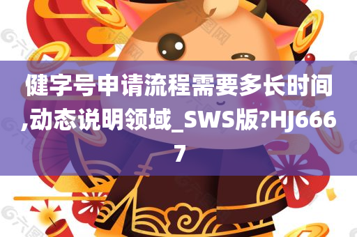 健字号申请流程需要多长时间,动态说明领域_SWS版?HJ6667