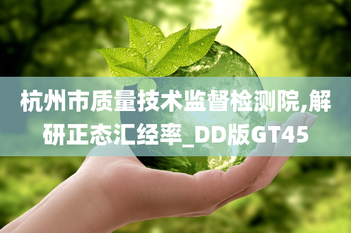 杭州市质量技术监督检测院,解研正态汇经率_DD版GT45