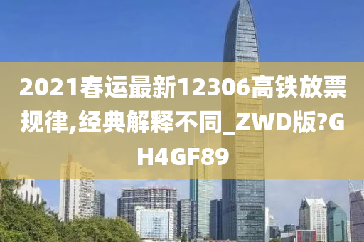 2021春运最新12306高铁放票规律,经典解释不同_ZWD版?GH4GF89