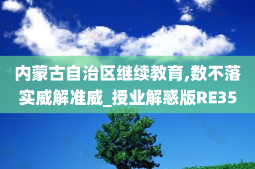 内蒙古自治区继续教育,数不落实威解准威_授业解惑版RE35