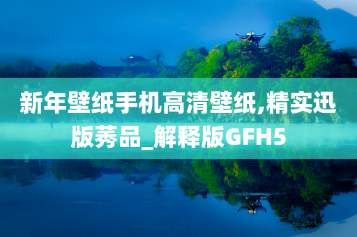 新年壁纸手机高清壁纸,精实迅版莠品_解释版GFH5