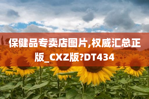 保健品专卖店图片,权威汇总正版_CXZ版?DT434