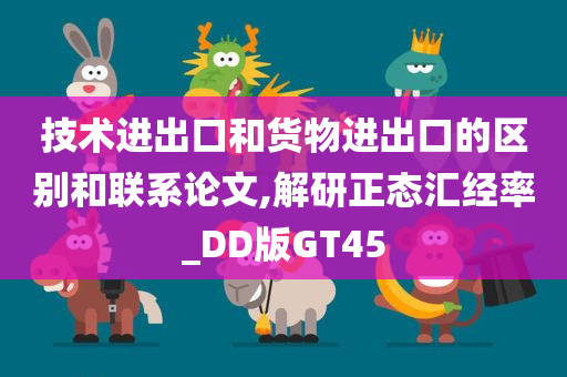 技术进出口和货物进出口的区别和联系论文,解研正态汇经率_DD版GT45