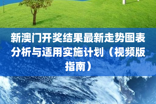 新澳门开奖结果最新走势图表分析与适用实施计划（视频版指南）