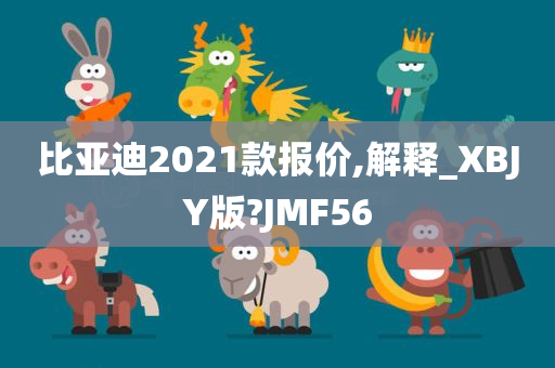 比亚迪2021款报价,解释_XBJY版?JMF56