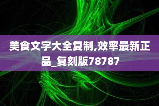 美食文字大全复制,效率最新正品_复刻版78787