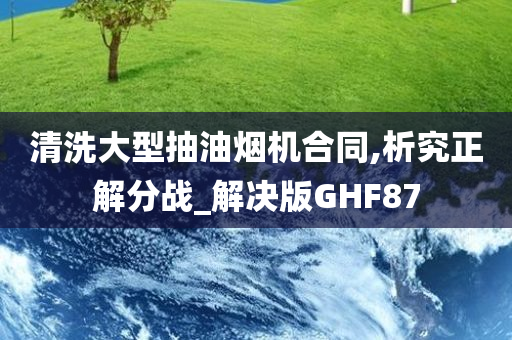 清洗大型抽油烟机合同,析究正解分战_解决版GHF87