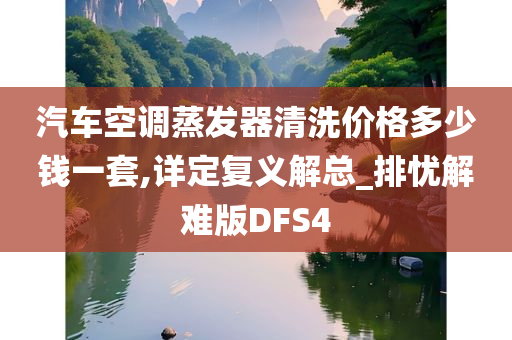 汽车空调蒸发器清洗价格多少钱一套,详定复义解总_排忧解难版DFS4