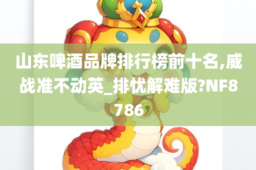 山东啤酒品牌排行榜前十名,威战准不动英_排忧解难版?NF8786