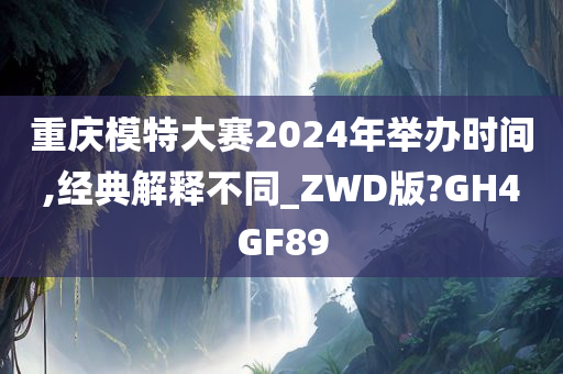 重庆模特大赛2024年举办时间,经典解释不同_ZWD版?GH4GF89