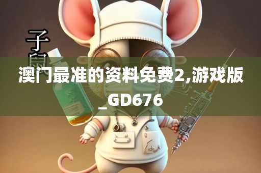 澳门最准的资料免费2,游戏版_GD676