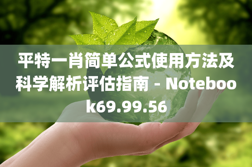 平特一肖简单公式使用方法及科学解析评估指南 - Notebook69.99.56