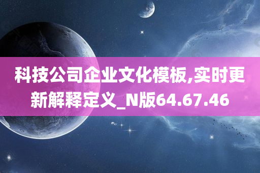 科技公司企业文化模板,实时更新解释定义_N版64.67.46