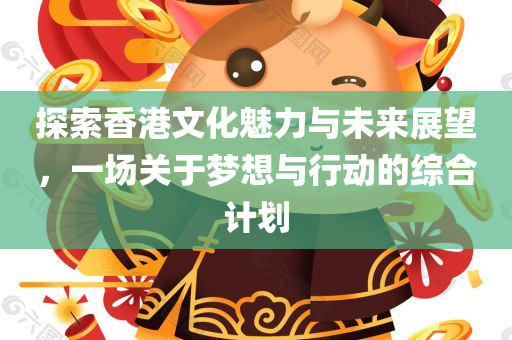 探索香港文化魅力与未来展望，一场关于梦想与行动的综合计划