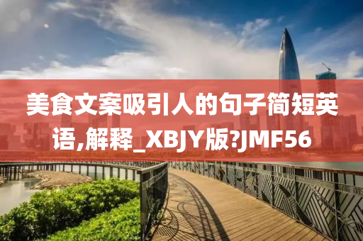 美食文案吸引人的句子简短英语,解释_XBJY版?JMF56