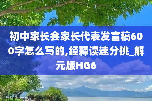 初中家长会家长代表发言稿600字怎么写的,经释读速分挑_解元版HG6