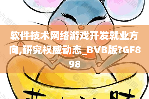 软件技术网络游戏开发就业方向,研究权威动态_BVB版?GF898