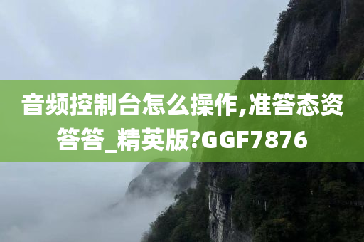 音频控制台怎么操作,准答态资答答_精英版?GGF7876