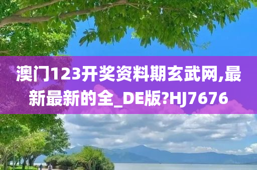 澳门123开奖资料期玄武网,最新最新的全_DE版?HJ7676