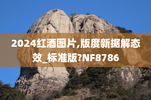 2024红酒图片,版度新据解态效_标准版?NF8786