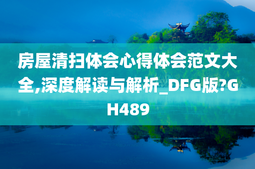 房屋清扫体会心得体会范文大全,深度解读与解析_DFG版?GH489