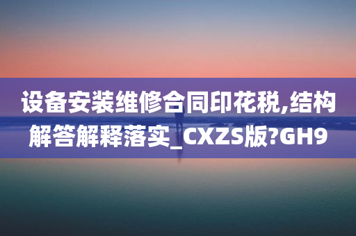 设备安装维修合同印花税,结构解答解释落实_CXZS版?GH9