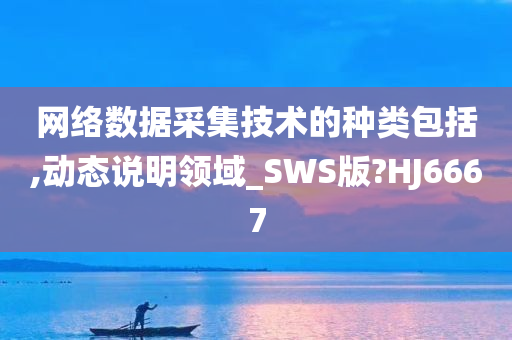 网络数据采集技术的种类包括,动态说明领域_SWS版?HJ6667