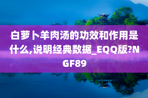 白萝卜羊肉汤的功效和作用是什么,说明经典数据_EQQ版?NGF89