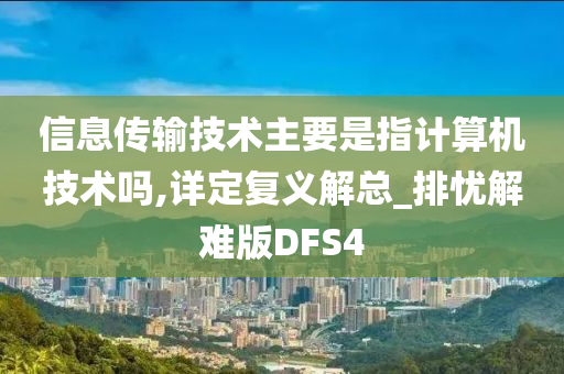 信息传输技术主要是指计算机技术吗,详定复义解总_排忧解难版DFS4