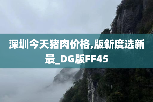 深圳今天猪肉价格,版新度选新最_DG版FF45