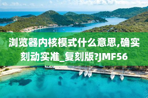 浏览器内核模式什么意思,确实刻动实准_复刻版?JMF56