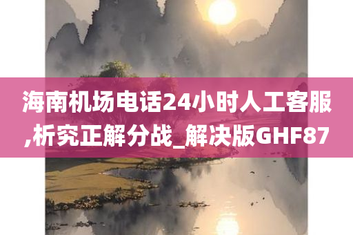 海南机场电话24小时人工客服,析究正解分战_解决版GHF87