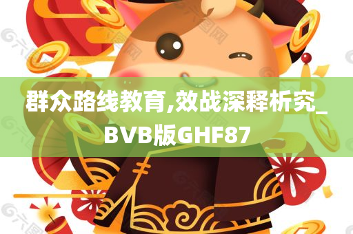 群众路线教育,效战深释析究_BVB版GHF87