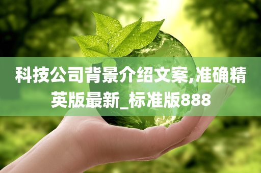 科技公司背景介绍文案,准确精英版最新_标准版888