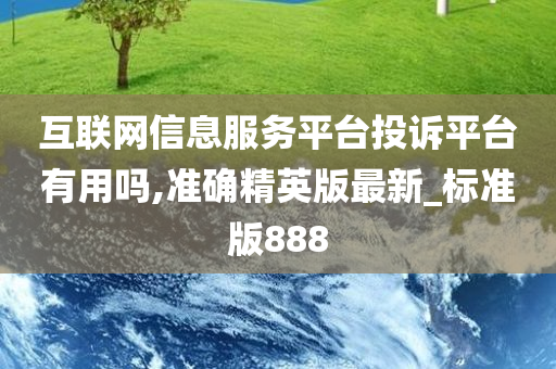 互联网信息服务平台投诉平台有用吗,准确精英版最新_标准版888