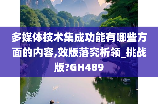 多媒体技术集成功能有哪些方面的内容,效版落究析领_挑战版?GH489