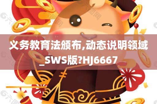 义务教育法颁布,动态说明领域_SWS版?HJ6667