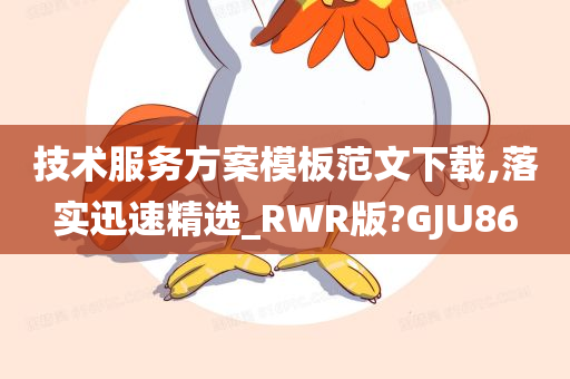 技术服务方案模板范文下载,落实迅速精选_RWR版?GJU86